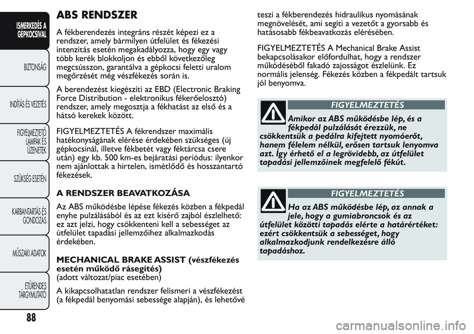 FIAT FIORINO 2017 Kezelési és karbantartási útmutató (in Hungarian) ABS RENDSZER
A fékberendezés integráns részét képezi ez a
rendszer, amely bármilyen útfelület és fékezési
intenzitás esetén megakadályozza, hogy egy vagy
több kerék blokkoljon és ebb FIAT FIORINO 2017 Kezelési és karbantartási útmutató (in Hungarian) ABS RENDSZER
A fékberendezés integráns részét képezi ez a
rendszer, amely bármilyen útfelület és fékezési
intenzitás esetén megakadályozza, hogy egy vagy
több kerék blokkoljon és ebb