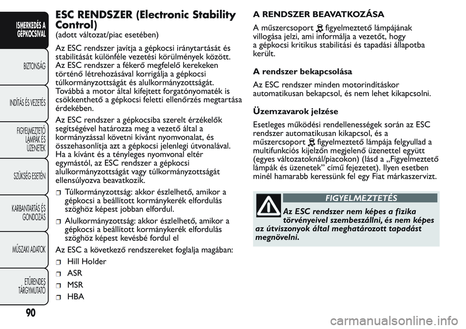 FIAT FIORINO 2017 Kezelési és karbantartási útmutató (in Hungarian) ESC RENDSZER (Electronic Stability
Control)
(adott változat/piac esetében)
Az ESC rendszer javítja a gépkocsi iránytartását és
stabilitását különféle vezetési körülmények között.
Az FIAT FIORINO 2017 Kezelési és karbantartási útmutató (in Hungarian) ESC RENDSZER (Electronic Stability
Control)
(adott változat/piac esetében)
Az ESC rendszer javítja a gépkocsi iránytartását és
stabilitását különféle vezetési körülmények között.
Az