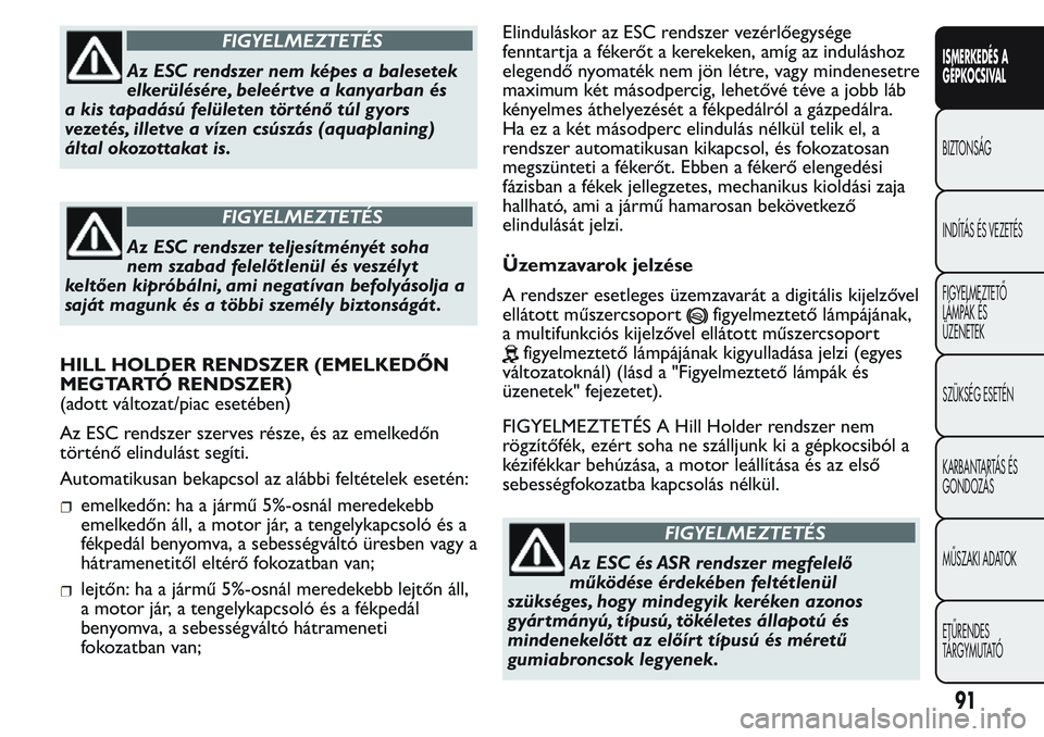 FIAT FIORINO 2017 Kezelési és karbantartási útmutató (in Hungarian) FIGYELMEZTETÉS
Az ESC rendszer nem képes a balesetek
elkerülésére, beleértve a kanyarban és
a kis tapadású felületen történő túl gyors
vezetés, illetve a vízen csúszás (aquaplaning)
FIAT FIORINO 2017 Kezelési és karbantartási útmutató (in Hungarian) FIGYELMEZTETÉS
Az ESC rendszer nem képes a balesetek
elkerülésére, beleértve a kanyarban és
a kis tapadású felületen történő túl gyors
vezetés, illetve a vízen csúszás (aquaplaning)