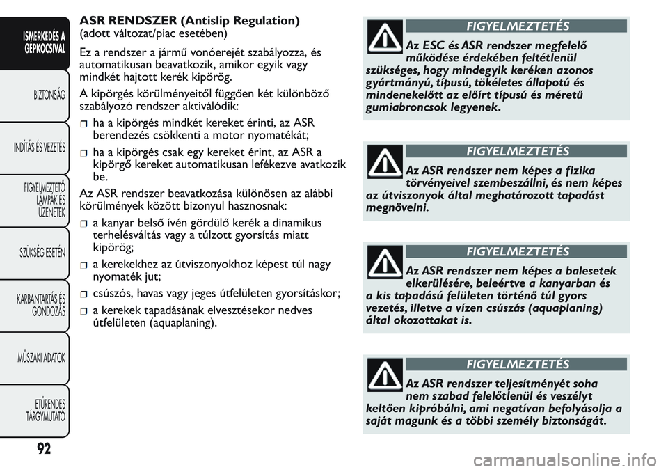 FIAT FIORINO 2017 Kezelési és karbantartási útmutató (in Hungarian) ASR RENDSZER (Antislip Regulation)
(adott változat/piac esetében)
Ez a rendszer a jármű vonóerejét szabályozza, és
automatikusan beavatkozik, amikor egyik vagy
mindkét hajtott kerék kipörö FIAT FIORINO 2017 Kezelési és karbantartási útmutató (in Hungarian) ASR RENDSZER (Antislip Regulation)
(adott változat/piac esetében)
Ez a rendszer a jármű vonóerejét szabályozza, és
automatikusan beavatkozik, amikor egyik vagy
mindkét hajtott kerék kipörö