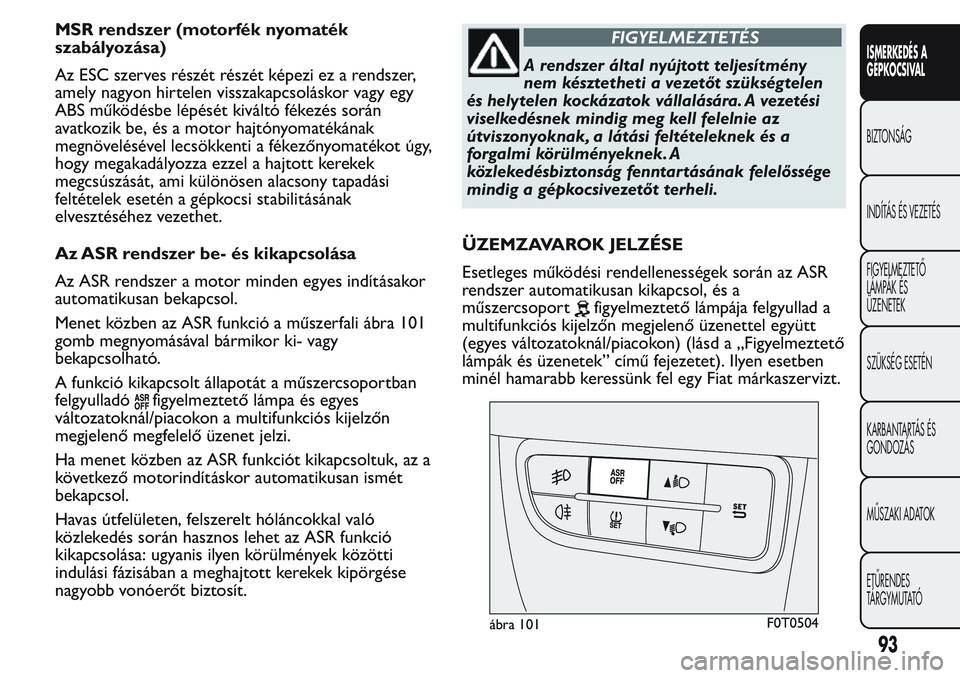 FIAT FIORINO 2017 Kezelési és karbantartási útmutató (in Hungarian) MSR rendszer (motorfék nyomaték
szabályozása)
Az ESC szerves részét részét képezi ez a rendszer,
amely nagyon hirtelen visszakapcsoláskor vagy egy
ABS működésbe lépését kiváltó féke FIAT FIORINO 2017 Kezelési és karbantartási útmutató (in Hungarian) MSR rendszer (motorfék nyomaték
szabályozása)
Az ESC szerves részét részét képezi ez a rendszer,
amely nagyon hirtelen visszakapcsoláskor vagy egy
ABS működésbe lépését kiváltó féke