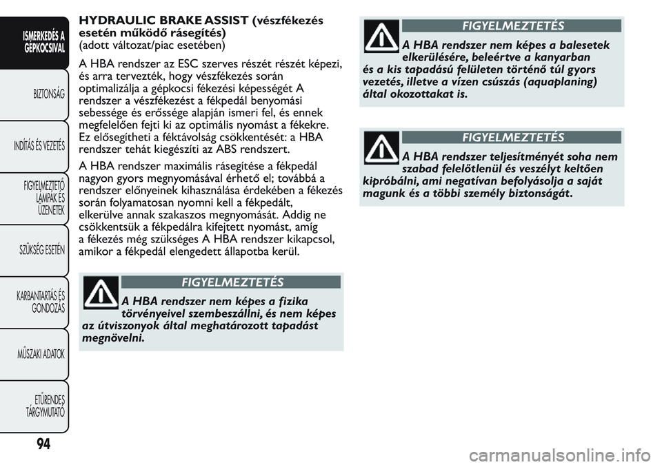 FIAT FIORINO 2017 Kezelési és karbantartási útmutató (in Hungarian) HYDRAULIC BRAKE ASSIST (vészfékezés
esetén működő rásegítés)
(adott változat/piac esetében)
A HBA rendszer az ESC szerves részét részét képezi,
és arra tervezték, hogy vészfékezé FIAT FIORINO 2017 Kezelési és karbantartási útmutató (in Hungarian) HYDRAULIC BRAKE ASSIST (vészfékezés
esetén működő rásegítés)
(adott változat/piac esetében)
A HBA rendszer az ESC szerves részét részét képezi,
és arra tervezték, hogy vészfékezé