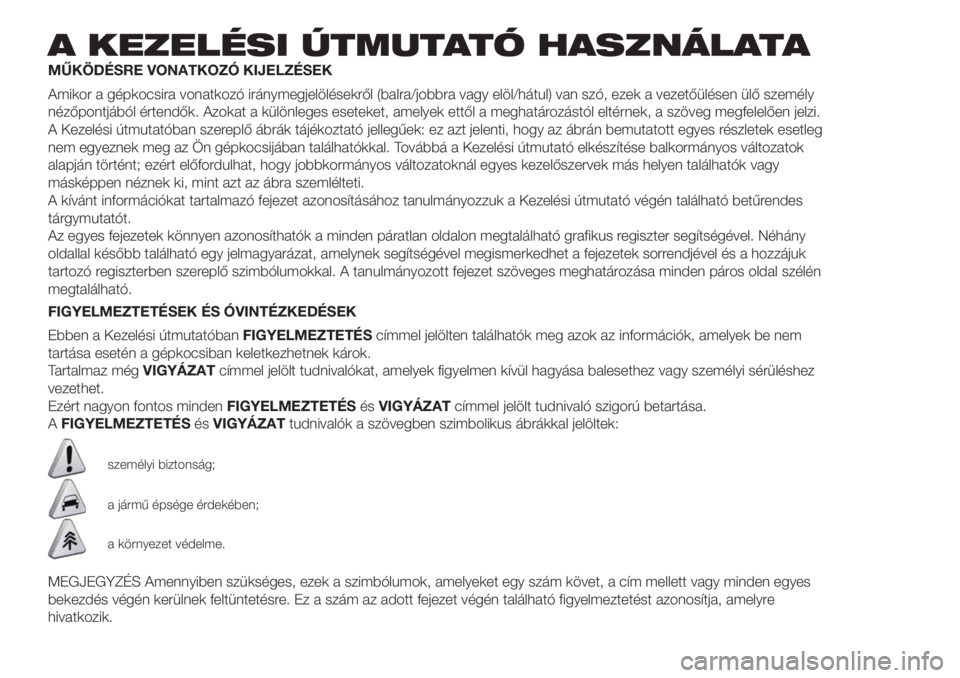 FIAT FIORINO 2018  Kezelési és karbantartási útmutató (in Hungarian) A KEZELÉSI ÚTMUTATÓ HASZNÁLATA
MŰKÖDÉSRE VONATKOZÓ KIJELZÉSEK
Amikor a gépkocsira vonatkozó iránymegjelölésekről (balra/jobbra vagy elöl/hátul) van szó, ezek a vezetőülésen ülő 