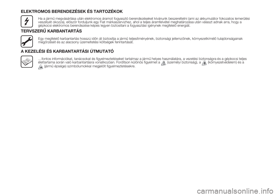 FIAT FIORINO 2019  Kezelési és karbantartási útmutató (in Hungarian) ELEKTROMOS BERENDEZÉSEK ÉS TARTOZÉKOK
Ha a jármű megvásárlása után elektromos áramot fogyasztó berendezéseket kívánunk beszereltetni (ami az akkumulátor fokozatos lemerülési
veszély�