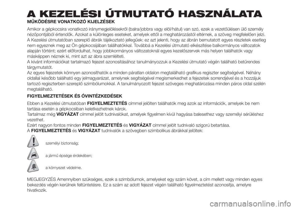 FIAT FIORINO 2019  Kezelési és karbantartási útmutató (in Hungarian) A KEZELÉSI ÚTMUTATÓ HASZNÁLATA
MŰKÖDÉSRE VONATKOZÓ KIJELZÉSEK
Amikor a gépkocsira vonatkozó iránymegjelölésekről (balra/jobbra vagy elöl/hátul) van szó, ezek a vezetőülésen ülő 