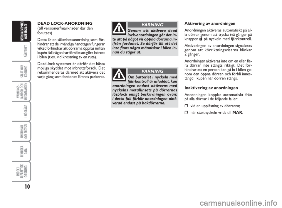 FIAT FIORINO 2009  Drift- och underhållshandbok (in Swedish) 10
SÄKERHET
START OCH
KÖRNING
VARNINGS-
LAMPOR OCH
MEDDELANDEN
I NÖDLÄGE
UNDERHÅLL
OCH SKÖTSEL
TEKNISKA
D ATA
INDEX I
ALFABETISK
ORDNING
INSTRUMENTPANEL
OCH REGLAGE
DEAD LOCK-ANORDNING
(till ver