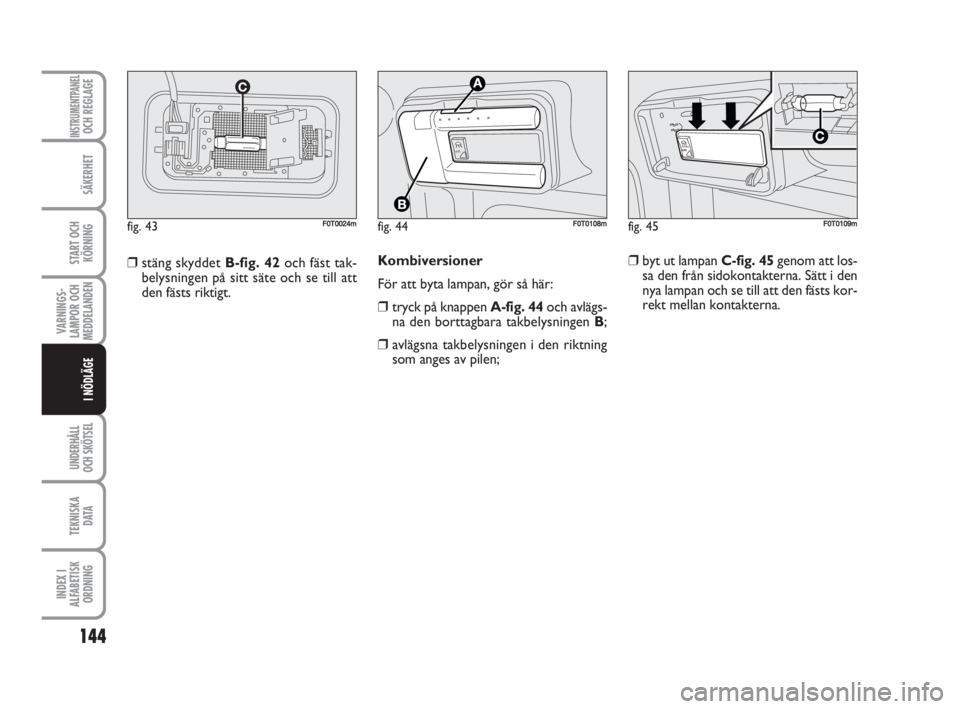 FIAT FIORINO 2009 Drift- och underhållshandbok (in Swedish) 144
VARNINGS-
LAMPOR OCH
MEDDELANDEN
UNDERHÅLL
OCH SKÖTSEL
TEKNISKA
D ATA
INDEX I
ALFABETISK
ORDNING
INSTRUMENTPANELOCH REGLAGE
SÄKERHET
START OCH
KÖRNING
I NÖDLÄGE
Kombiversioner
För att byta FIAT FIORINO 2009 Drift- och underhållshandbok (in Swedish) 144
VARNINGS-
LAMPOR OCH
MEDDELANDEN
UNDERHÅLL
OCH SKÖTSEL
TEKNISKA
D ATA
INDEX I
ALFABETISK
ORDNING
INSTRUMENTPANELOCH REGLAGE
SÄKERHET
START OCH
KÖRNING
I NÖDLÄGE
Kombiversioner
För att byta