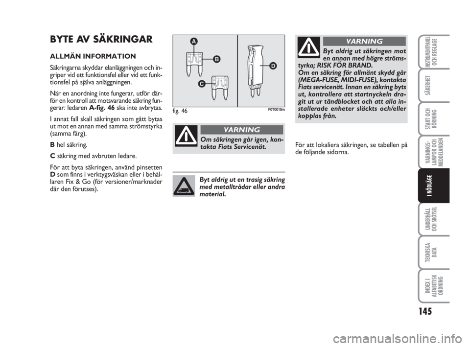 FIAT FIORINO 2009  Drift- och underhållshandbok (in Swedish) 145
VARNINGS-
LAMPOR OCH
MEDDELANDEN
UNDERHÅLL
OCH SKÖTSEL
TEKNISKA
D ATA
INDEX I
ALFABETISK
ORDNING
INSTRUMENTPANELOCH REGLAGE
SÄKERHET
START OCH
KÖRNING
I NÖDLÄGE
BYTE AV SÄKRINGAR
ALLMÄN IN