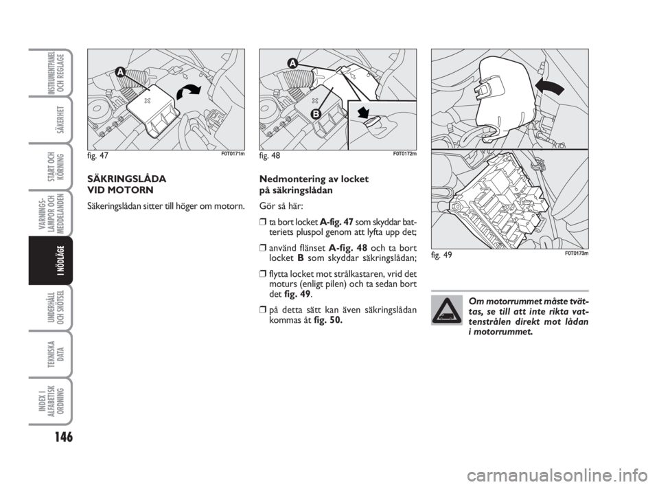 FIAT FIORINO 2009 Drift- och underhållshandbok (in Swedish) 146
VARNINGS-
LAMPOR OCH
MEDDELANDEN
UNDERHÅLL
OCH SKÖTSEL
TEKNISKA
D ATA
INDEX I
ALFABETISK
ORDNING
INSTRUMENTPANELOCH REGLAGE
SÄKERHET
START OCH
KÖRNING
I NÖDLÄGE
SÄKRINGSLÅDA
VID MOTORN
S FIAT FIORINO 2009 Drift- och underhållshandbok (in Swedish) 146
VARNINGS-
LAMPOR OCH
MEDDELANDEN
UNDERHÅLL
OCH SKÖTSEL
TEKNISKA
D ATA
INDEX I
ALFABETISK
ORDNING
INSTRUMENTPANELOCH REGLAGE
SÄKERHET
START OCH
KÖRNING
I NÖDLÄGE
SÄKRINGSLÅDA
VID MOTORN
S