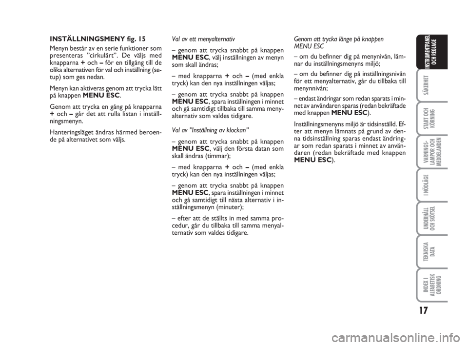 FIAT FIORINO 2009  Drift- och underhållshandbok (in Swedish) 17
SÄKERHET
START OCH
KÖRNING
VARNINGS-
LAMPOR OCH
MEDDELANDEN
I NÖDLÄGE
UNDERHÅLL
OCH SKÖTSEL
TEKNISKA
D ATA
INDEX I
ALFABETISK
ORDNING
INSTRUMENTPANEL
OCH REGLAGE
INSTÄLLNINGSMENY fig. 15
Men