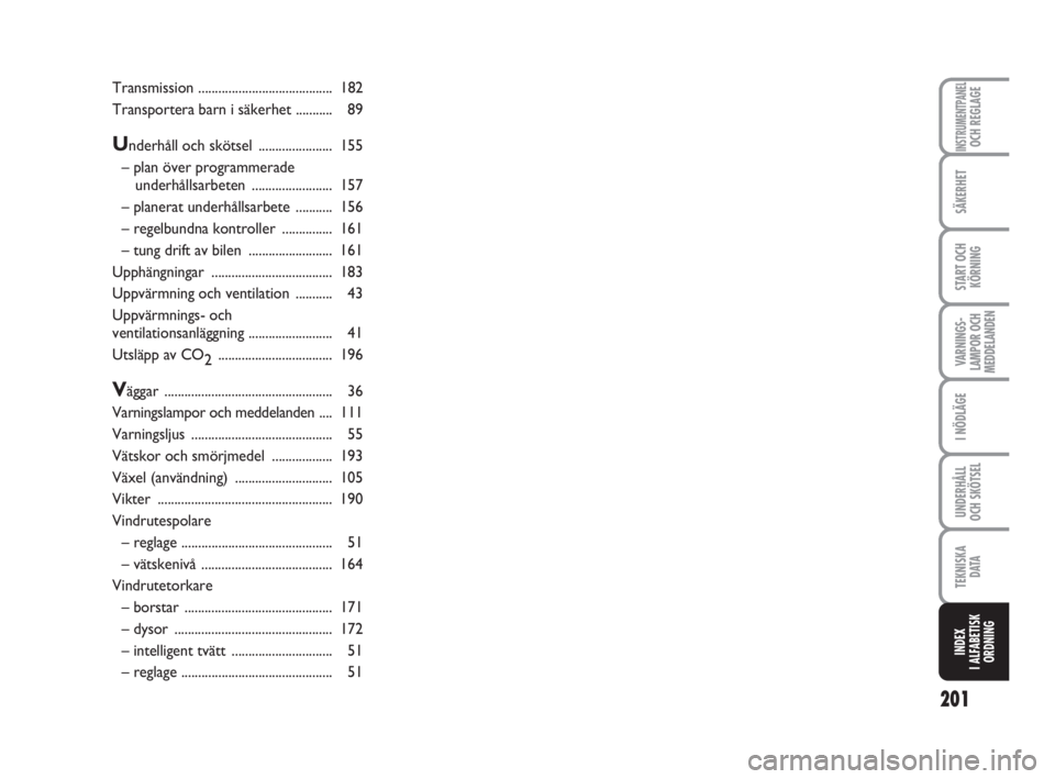 FIAT FIORINO 2009  Drift- och underhållshandbok (in Swedish) 201
SÄKERHET
START OCH
KÖRNING
VARNINGS-
LAMPOR OCH
MEDDELANDEN
I NÖDLÄGE
UNDERHÅLL
OCH SKÖTSEL 
TEKNISKA
D ATA
INDEX
I ALFABETISK
ORDNING
INSTRUMENTPANELOCH REGLAGE
Transmission ...............