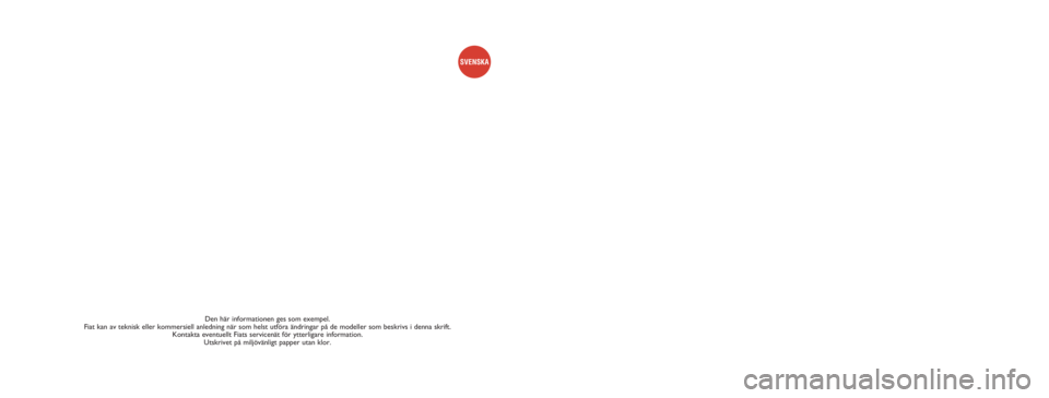 FIAT FIORINO 2009  Drift- och underhållshandbok (in Swedish) Den här informationen ges som exempel. 
Fiat kan av teknisk eller kommersiell anledning när som helst utföra ändringar på de modeller som beskrivs i denna skrift. 
Kontakta eventuellt Fiats servi