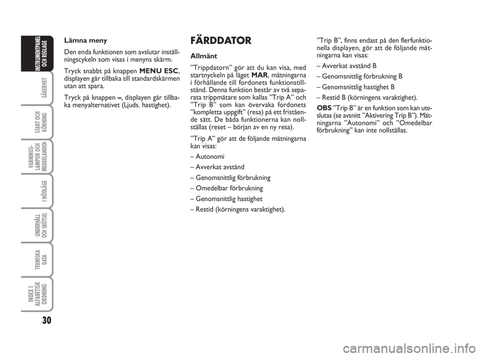 FIAT FIORINO 2009  Drift- och underhållshandbok (in Swedish) 30
SÄKERHET
START OCH
KÖRNING
VARNINGS-
LAMPOR OCH
MEDDELANDEN
I NÖDLÄGE
UNDERHÅLL
OCH SKÖTSEL
TEKNISKA
D ATA
INDEX I
ALFABETISK
ORDNING
INSTRUMENTPANEL
OCH REGLAGE
FÄRDDATOR
Allmänt
”Trippd