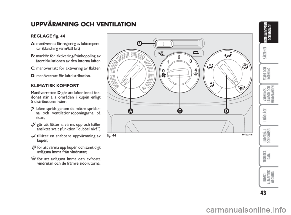 FIAT FIORINO 2009  Drift- och underhållshandbok (in Swedish) UPPVÄRMNING OCH VENTILATION 
REGLAGE fig. 44
A: manöverratt för reglering av lufttempera-
tur (blandning varm/kall luft)
B: markör för aktivering/frånkoppling av
återcirkulationen av den intern
