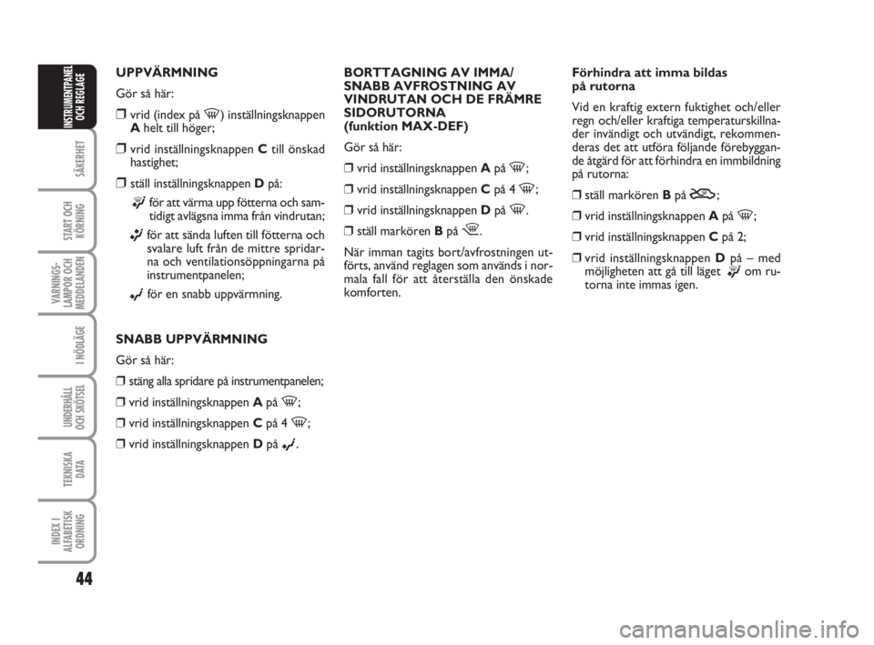 FIAT FIORINO 2009  Drift- och underhållshandbok (in Swedish) 44
SÄKERHET
START OCH
KÖRNING
VARNINGS-
LAMPOR OCH
MEDDELANDEN
I NÖDLÄGE
UNDERHÅLL
OCH SKÖTSEL
TEKNISKA
D ATA
INDEX I
ALFABETISK
ORDNING
INSTRUMENTPANEL
OCH REGLAGE
UPPVÄRMNING
Gör så här:
�