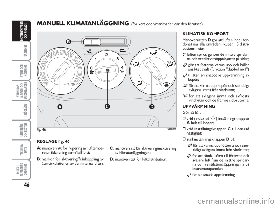 FIAT FIORINO 2009  Drift- och underhållshandbok (in Swedish) 46
SÄKERHET
START OCH
KÖRNING
VARNINGS-
LAMPOR OCH
MEDDELANDEN
I NÖDLÄGE
UNDERHÅLL
OCH SKÖTSEL
TEKNISKA
D ATA
INDEX I
ALFABETISK
ORDNING
INSTRUMENTPANEL
OCH REGLAGE
MANUELL KLIMATANLÄGGNING (f�