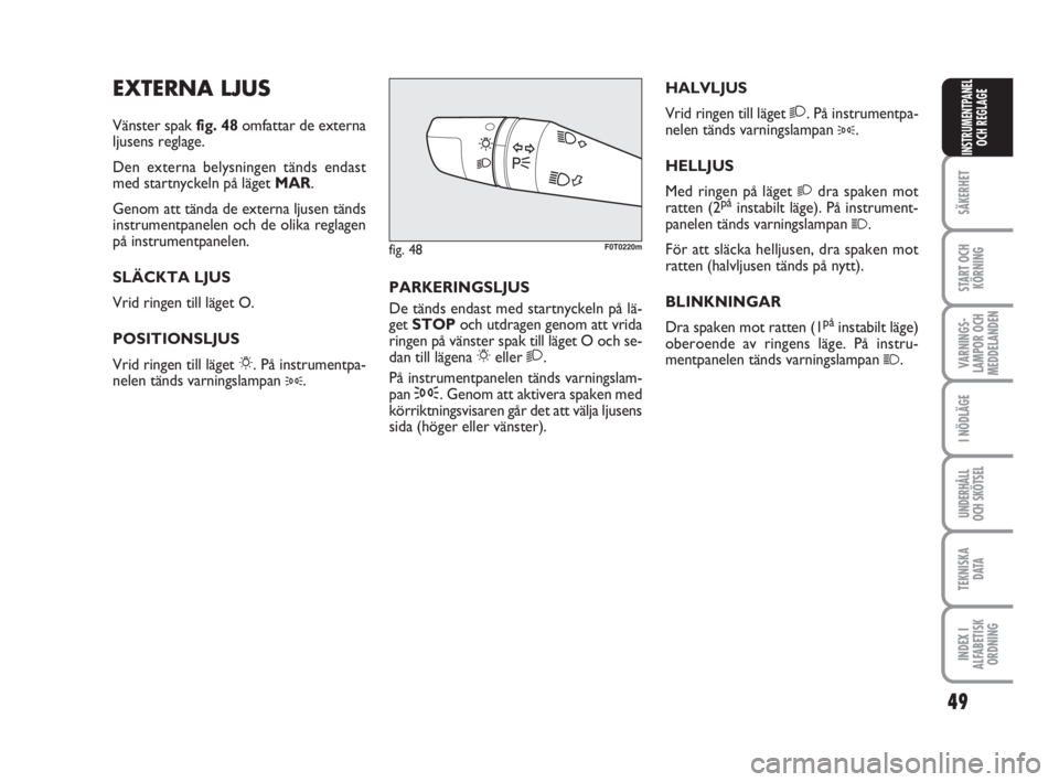 FIAT FIORINO 2009  Drift- och underhållshandbok (in Swedish) 49
SÄKERHET
START OCH
KÖRNING
VARNINGS-
LAMPOR OCH
MEDDELANDEN
I NÖDLÄGE
UNDERHÅLL
OCH SKÖTSEL
TEKNISKA
D ATA
INDEX I
ALFABETISK
ORDNING
INSTRUMENTPANEL
OCH REGLAGE
EXTERNA LJUS
Vänster spak fi