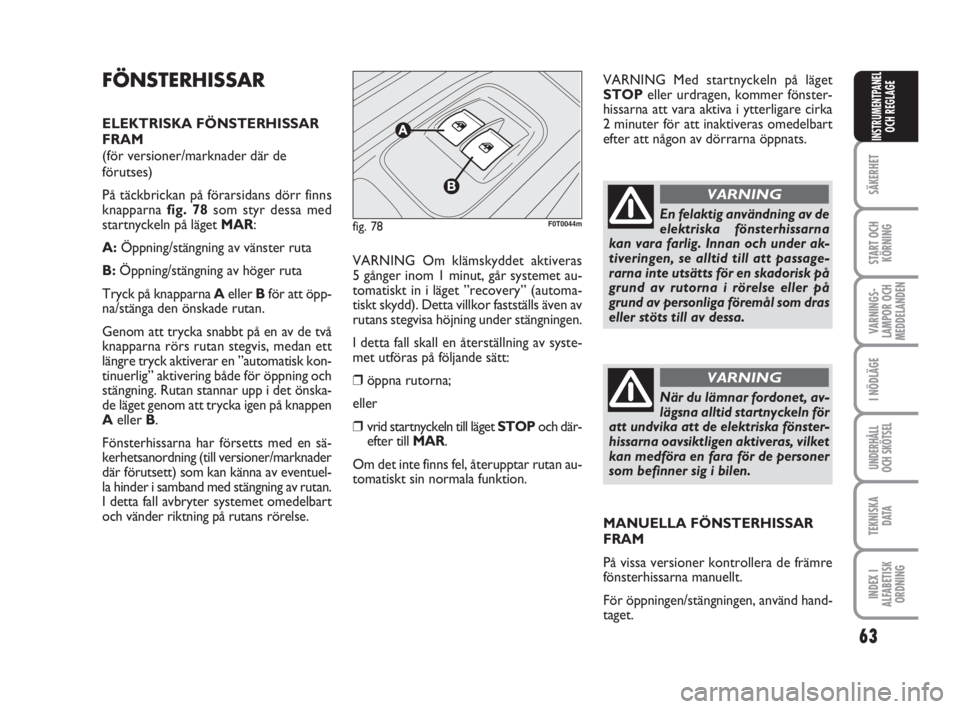 FIAT FIORINO 2009  Drift- och underhållshandbok (in Swedish) 63
SÄKERHET
START OCH
KÖRNING
VARNINGS-
LAMPOR OCH
MEDDELANDEN
I NÖDLÄGE
UNDERHÅLL
OCH SKÖTSEL
TEKNISKA
D ATA
INDEX I
ALFABETISK
ORDNING
INSTRUMENTPANEL
OCH REGLAGE
FÖNSTERHISSAR
ELEKTRISKA FÖ
