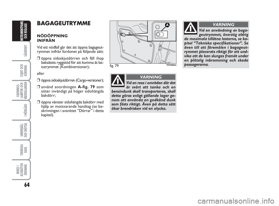 FIAT FIORINO 2009  Drift- och underhållshandbok (in Swedish) 64
SÄKERHET
START OCH
KÖRNING
VARNINGS-
LAMPOR OCH
MEDDELANDEN
I NÖDLÄGE
UNDERHÅLL
OCH SKÖTSEL
TEKNISKA
D ATA
INDEX I
ALFABETISK
ORDNING
INSTRUMENTPANEL
OCH REGLAGE
BAGAGEUTRYMME
NÖDÖPPNING 
I