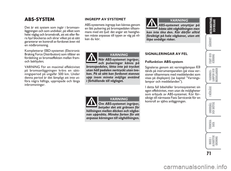 FIAT FIORINO 2009  Drift- och underhållshandbok (in Swedish) 71
SÄKERHET
START OCH
KÖRNING
VARNINGS-
LAMPOR OCH
MEDDELANDEN
I NÖDLÄGE
UNDERHÅLL
OCH SKÖTSEL
TEKNISKA
D ATA
INDEX I
ALFABETISK
ORDNING
INSTRUMENTPANEL
OCH REGLAGE
ABS-SYSTEM
Det är ett system