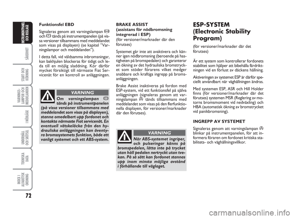 FIAT FIORINO 2009  Drift- och underhållshandbok (in Swedish) 72
SÄKERHET
START OCH
KÖRNING
VARNINGS-
LAMPOR OCH
MEDDELANDEN
I NÖDLÄGE
UNDERHÅLL
OCH SKÖTSEL
TEKNISKA
D ATA
INDEX I
ALFABETISK
ORDNING
INSTRUMENTPANEL
OCH REGLAGE
Funktionsfel EBD
Signaleras g
