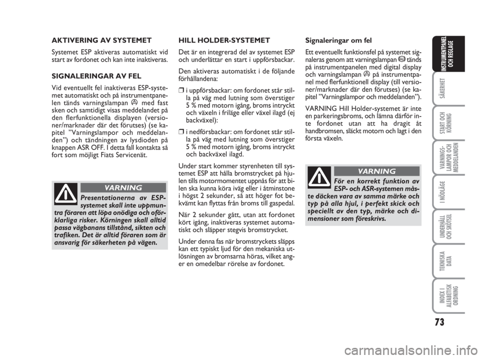 FIAT FIORINO 2009  Drift- och underhållshandbok (in Swedish) 73
SÄKERHET
START OCH
KÖRNING
VARNINGS-
LAMPOR OCH
MEDDELANDEN
I NÖDLÄGE
UNDERHÅLL
OCH SKÖTSEL
TEKNISKA
D ATA
INDEX I
ALFABETISK
ORDNING
INSTRUMENTPANEL
OCH REGLAGE
AKTIVERING AV SYSTEMET 
Syste