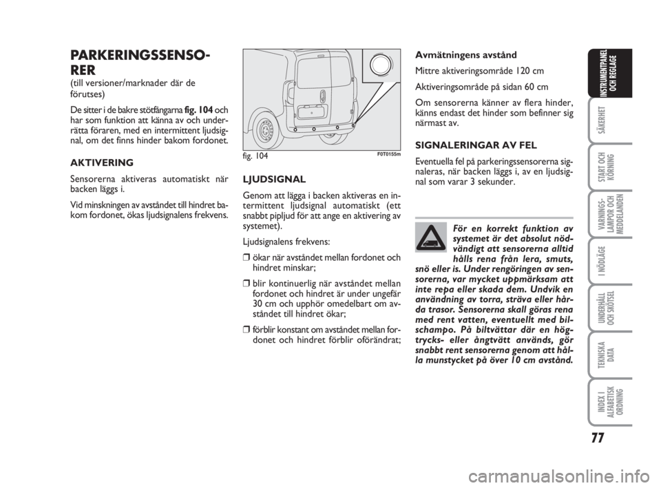 FIAT FIORINO 2009  Drift- och underhållshandbok (in Swedish) 77
SÄKERHET
START OCH
KÖRNING
VARNINGS-
LAMPOR OCH
MEDDELANDEN
I NÖDLÄGE
UNDERHÅLL
OCH SKÖTSEL
TEKNISKA
D ATA
INDEX I
ALFABETISK
ORDNING
INSTRUMENTPANEL
OCH REGLAGE
PARKERINGSSENSO-
RER
(till ve