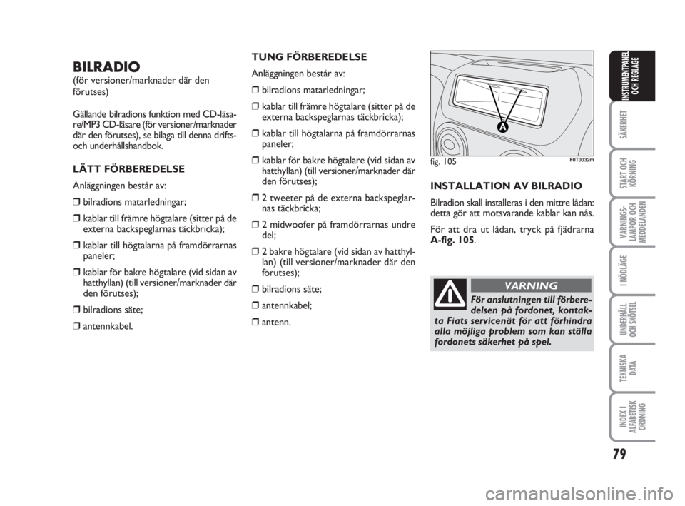 FIAT FIORINO 2009  Drift- och underhållshandbok (in Swedish) 79
SÄKERHET
START OCH
KÖRNING
VARNINGS-
LAMPOR OCH
MEDDELANDEN
I NÖDLÄGE
UNDERHÅLL
OCH SKÖTSEL
TEKNISKA
D ATA
INDEX I
ALFABETISK
ORDNING
INSTRUMENTPANEL
OCH REGLAGE
BILRADIO
(för versioner/mark