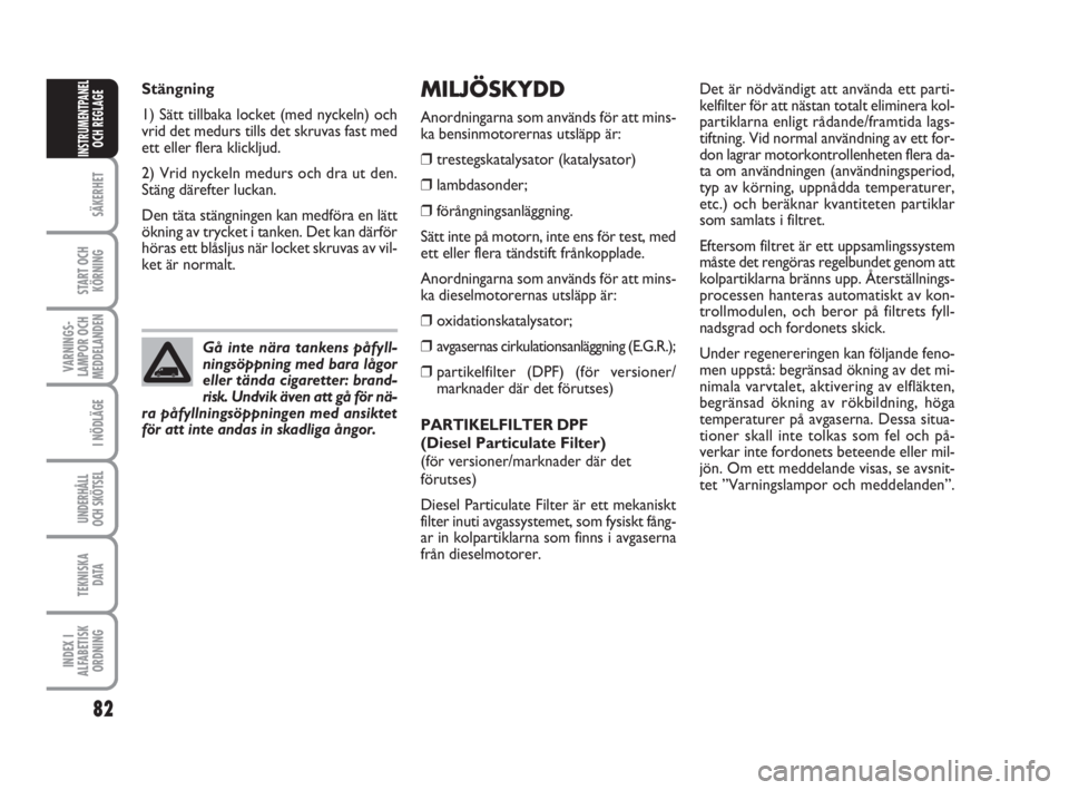 FIAT FIORINO 2009 Drift- och underhållshandbok (in Swedish) 82
SÄKERHET
START OCH
KÖRNING
VARNINGS-
LAMPOR OCH
MEDDELANDEN
I NÖDLÄGE
UNDERHÅLL
OCH SKÖTSEL
TEKNISKA
D ATA
INDEX I
ALFABETISK
ORDNING
INSTRUMENTPANEL
OCH REGLAGE
MILJÖSKYDD
Anordningarna som FIAT FIORINO 2009 Drift- och underhållshandbok (in Swedish) 82
SÄKERHET
START OCH
KÖRNING
VARNINGS-
LAMPOR OCH
MEDDELANDEN
I NÖDLÄGE
UNDERHÅLL
OCH SKÖTSEL
TEKNISKA
D ATA
INDEX I
ALFABETISK
ORDNING
INSTRUMENTPANEL
OCH REGLAGE
MILJÖSKYDD
Anordningarna som
