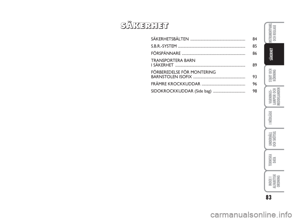FIAT FIORINO 2009 Drift- och underhållshandbok (in Swedish) SÄKERHETSBÄLTEN.......................................................... 84
S.B.R.-SYSTEM....................................................................... 85
FÖRSPÄNNARE.................... FIAT FIORINO 2009 Drift- och underhållshandbok (in Swedish) SÄKERHETSBÄLTEN.......................................................... 84
S.B.R.-SYSTEM....................................................................... 85
FÖRSPÄNNARE....................
