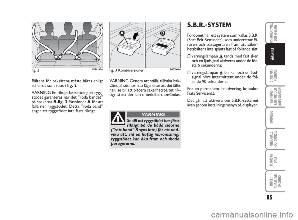FIAT FIORINO 2009 Drift- och underhållshandbok (in Swedish) Bältena för baksätena måste bäras enligt
schemat som visas i fig. 2.
VARNING En riktigt fastsättning av rygg-
stödet garanteras när det ”röda bandet”
på spakarna B-fig. 3försvinner Afö FIAT FIORINO 2009 Drift- och underhållshandbok (in Swedish) Bältena för baksätena måste bäras enligt
schemat som visas i fig. 2.
VARNING En riktigt fastsättning av rygg-
stödet garanteras när det ”röda bandet”
på spakarna B-fig. 3försvinner Afö