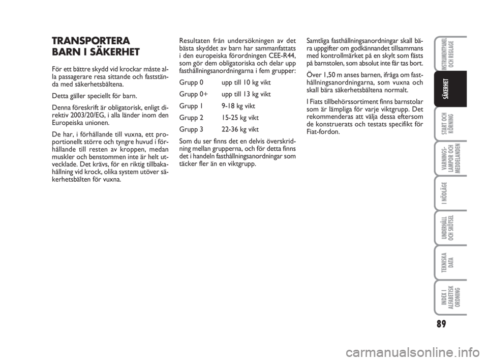 FIAT FIORINO 2009  Drift- och underhållshandbok (in Swedish) TRANSPORTERA
BARN I SÄKERHET
För ett bättre skydd vid krockar måste al-
la passagerare resa sittande och faststän-
da med säkerhetsbältena.
Detta gäller speciellt för barn. 
Denna föreskrift