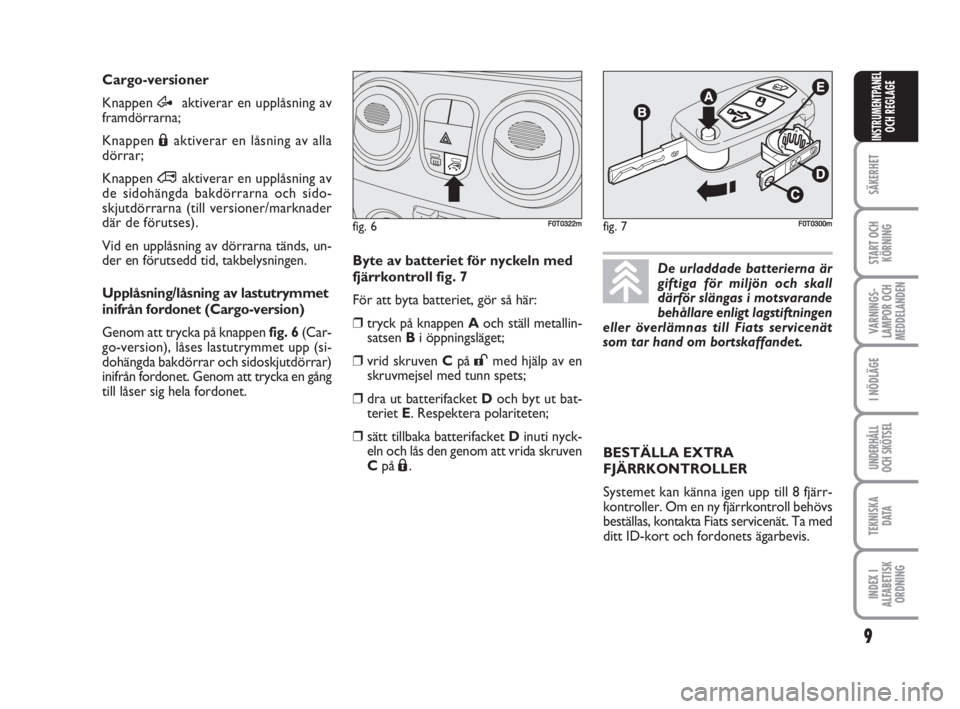 FIAT FIORINO 2009  Drift- och underhållshandbok (in Swedish) 9
SÄKERHET
START OCH
KÖRNING
VARNINGS-
LAMPOR OCH
MEDDELANDEN
I NÖDLÄGE
UNDERHÅLL
OCH SKÖTSEL
TEKNISKA
D ATA
INDEX I
ALFABETISK
ORDNING
INSTRUMENTPANEL
OCH REGLAGE
Cargo-versioner 
Knappen Æakt