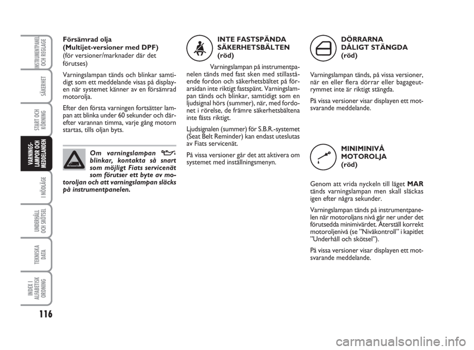 FIAT FIORINO 2013  Drift- och underhållshandbok (in Swedish) 116
I NÖDLÄGE
UNDERHÅLL
OCH SKÖTSEL
TEKNISKA
D ATA
INDEX I
ALFABETISK
ORDNING
INSTRUMENTPANELOCH REGLAGE
SÄKERHET
START OCH
KÖRNING
VARNINGS-
LAMPOR OCH
MEDDELANDEN
Försämrad olja 
(Multijet-v