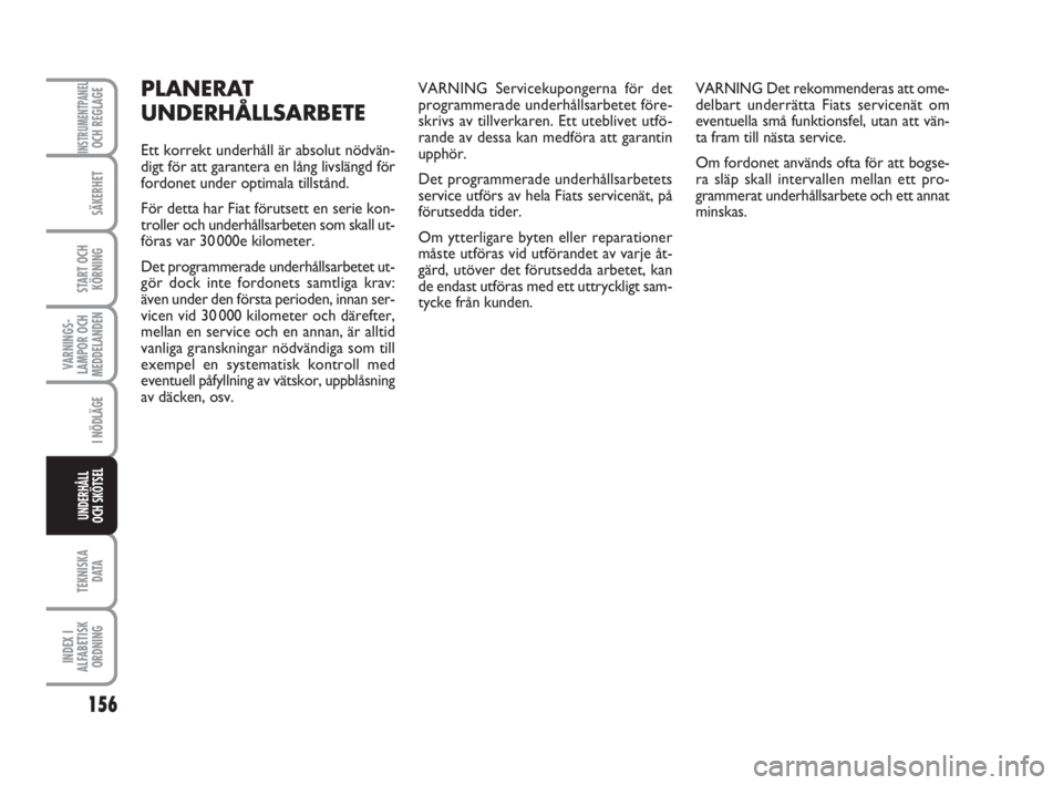 FIAT FIORINO 2013  Drift- och underhållshandbok (in Swedish) 156
VARNINGS-
LAMPOR OCH
MEDDELANDEN
TEKNISKA
D ATA
INDEX I
ALFABETISK
ORDNING
INSTRUMENTPANELOCH REGLAGE
SÄKERHET
START OCH
KÖRNING
I NÖDLÄGE
UNDERHÅLL
OCH SKÖTSEL
PLANERAT
UNDERHÅLLSARBETE
Et