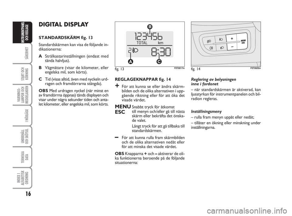 FIAT FIORINO 2016  Drift- och underhållshandbok (in Swedish) 16
SÄKERHET
START OCH
KÖRNING
VARNINGS-
LAMPOR OCH
MEDDELANDEN
I NÖDLÄGE
UNDERHÅLL
OCH SKÖTSEL
TEKNISKA
D ATA
INDEX I
ALFABETISK
ORDNING
INSTRUMENTPANEL
OCH REGLAGE
REGLAGEKNAPPAR fig. 14
+För 