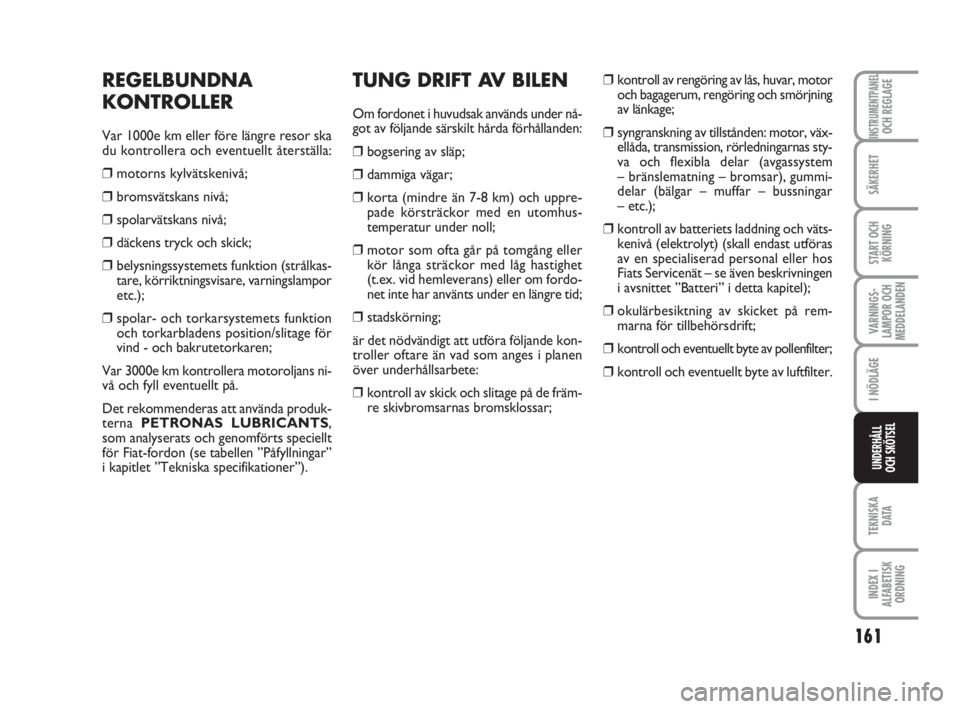 FIAT FIORINO 2016  Drift- och underhållshandbok (in Swedish) 161
VARNINGS-
LAMPOR OCH
MEDDELANDEN
TEKNISKA
D ATA
INDEX I
ALFABETISK
ORDNING
INSTRUMENTPANELOCH REGLAGE
SÄKERHET
START OCH
KÖRNING
I NÖDLÄGE
UNDERHÅLL
OCH SKÖTSEL
REGELBUNDNA
KONTROLLER
Var 10