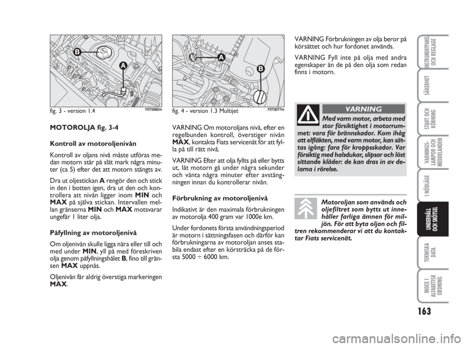 FIAT FIORINO 2013  Drift- och underhållshandbok (in Swedish) 163
VARNINGS-
LAMPOR OCH
MEDDELANDEN
TEKNISKA
D ATA
INDEX I
ALFABETISK
ORDNING
INSTRUMENTPANELOCH REGLAGE
SÄKERHET
START OCH
KÖRNING
I NÖDLÄGE
UNDERHÅLL
OCH SKÖTSEL
fig. 3 - version 1.4F0T0082mf