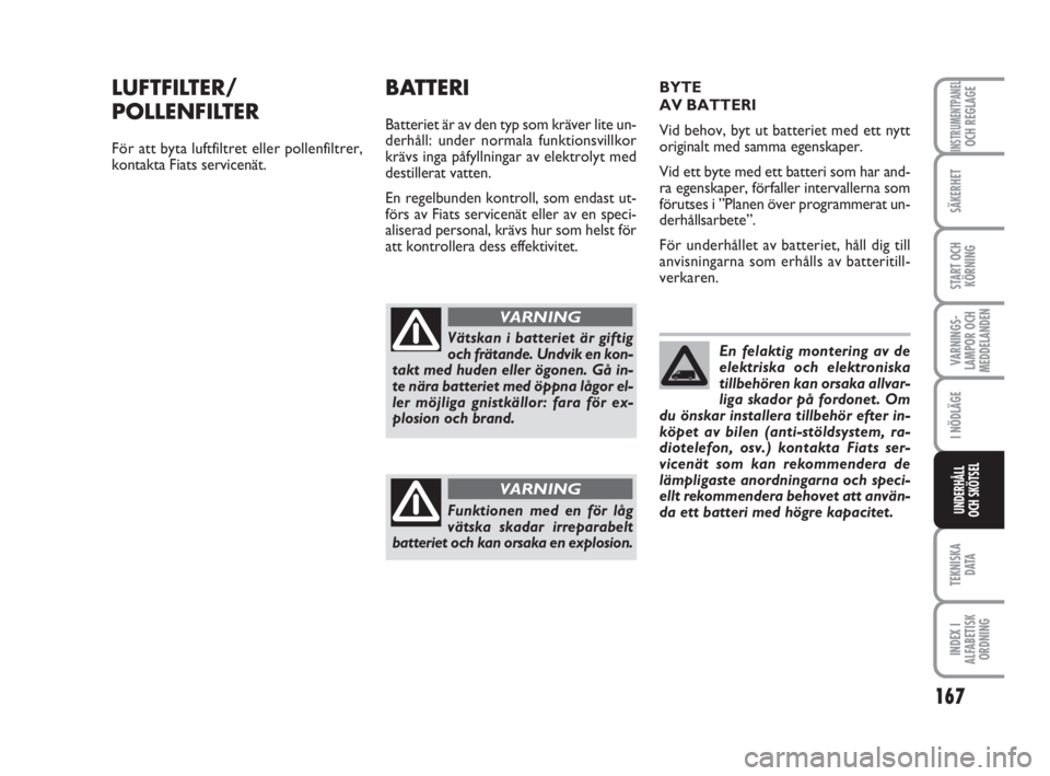 FIAT FIORINO 2013  Drift- och underhållshandbok (in Swedish) 167
VARNINGS-
LAMPOR OCH
MEDDELANDEN
TEKNISKA
D ATA
INDEX I
ALFABETISK
ORDNING
INSTRUMENTPANELOCH REGLAGE
SÄKERHET
START OCH
KÖRNING
I NÖDLÄGE
UNDERHÅLL
OCH SKÖTSEL
LUFTFILTER/
POLLENFILTER
För