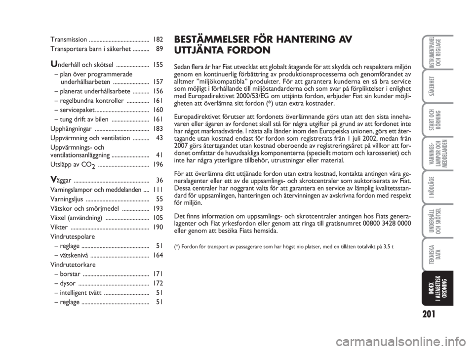 FIAT FIORINO 2016  Drift- och underhållshandbok (in Swedish) 201
SÄKERHET
START OCH
KÖRNING
VARNINGS-
LAMPOR OCH
MEDDELANDEN
I NÖDLÄGE
UNDERHÅLL
OCH SKÖTSEL 
TEKNISKA
D ATA
INDEX
I ALFABETISK
ORDNING
INSTRUMENTPANELOCH REGLAGE
Transmission ...............