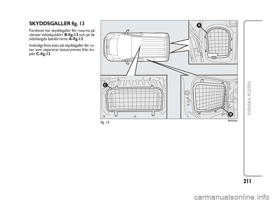 FIAT FIORINO 2016  Drift- och underhållshandbok (in Swedish) 211Nero 
211
SVENSKA POSTEN
SKYDDSGALLER fig. 13
Fordonet har skyddsgaller för rutorna på
vänster sidoskjutdörr B-fig.13och på de
sidohängda bakdörrarna A-fig.13. 
Invändigt finns även ett sk