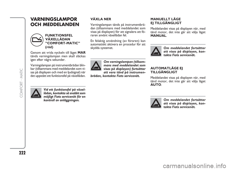 FIAT FIORINO 2016  Drift- och underhållshandbok (in Swedish) 222
COMFORT - MATIC
VARNINGSLAMPOR
OCH MEDDELANDENVÄXLA NER
Varningslampan tänds på instrumentbrä-
dan (tillsammans med meddelandet som
visas på displayen) för att signalera att fö-
raren anvä
