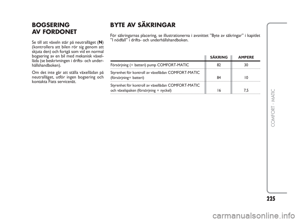 FIAT FIORINO 2016  Drift- och underhållshandbok (in Swedish) 225Nero 
225
COMFORT - MATIC
BOGSERING
AV FORDONET
Se till att växeln står på neutralläget (N)
(kontrollera att bilen rör sig genom att
skjuta den) och fortgå som vid en normal
bogsering av en b