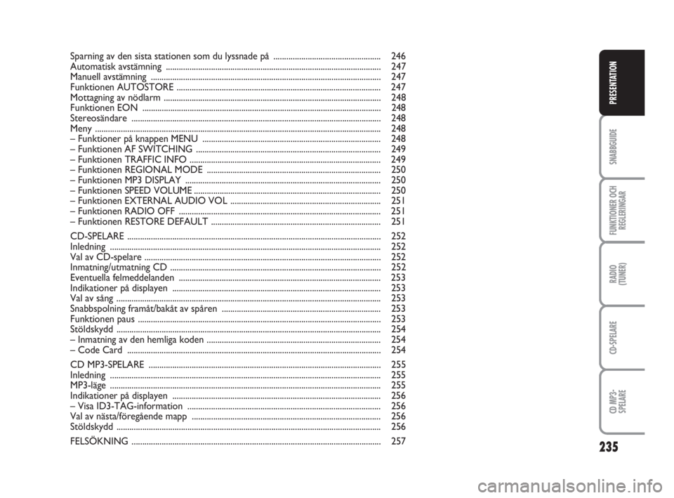 FIAT FIORINO 2016  Drift- och underhållshandbok (in Swedish) 235
SNABBGUIDE
FUNKTIONER OCH
REGLERINGAR
RADIO
(TUNER)
CD-SPELARE
CD MP3-
SPELARE
PRESENTATION
Sparning av den sista stationen som du lyssnade på .................................................. 2