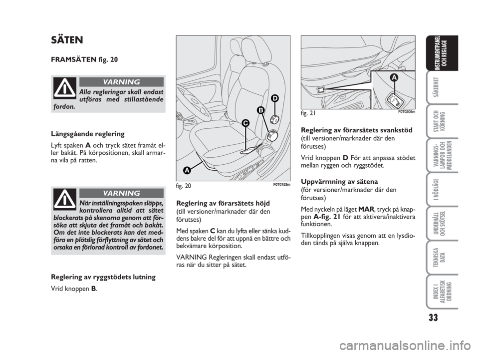 FIAT FIORINO 2011  Drift- och underhållshandbok (in Swedish) 33
SÄKERHET
START OCH
KÖRNING
VARNINGS-
LAMPOR OCH
MEDDELANDEN
I NÖDLÄGE
UNDERHÅLL
OCH SKÖTSEL
TEKNISKA
D ATA
INDEX I
ALFABETISK
ORDNING
INSTRUMENTPANEL
OCH REGLAGE
fig. 20F0T0153m
SÄTEN
FRAMS�