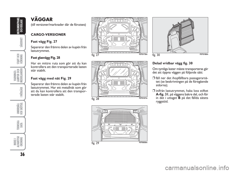 FIAT FIORINO 2013 Drift- och underhållshandbok (in Swedish) VÄGGAR
(till versioner/marknader där de förutses)
CARGO-VERSIONER
Fast vägg Fig. 27
Separerar den främre delen av kupén från
lastutrymmet.
Fast glasvägg Fig. 28
Har en mittre ruta som gör at FIAT FIORINO 2013 Drift- och underhållshandbok (in Swedish) VÄGGAR
(till versioner/marknader där de förutses)
CARGO-VERSIONER
Fast vägg Fig. 27
Separerar den främre delen av kupén från
lastutrymmet.
Fast glasvägg Fig. 28
Har en mittre ruta som gör at