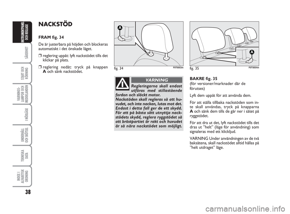 FIAT FIORINO 2016  Drift- och underhållshandbok (in Swedish) 38
SÄKERHET
START OCH
KÖRNING
VARNINGS-
LAMPOR OCH
MEDDELANDEN
I NÖDLÄGE
UNDERHÅLL
OCH SKÖTSEL
TEKNISKA
D ATA
INDEX I
ALFABETISK
ORDNING
INSTRUMENTPANEL
OCH REGLAGE
NACKSTÖD
FRAM fig. 34
De är