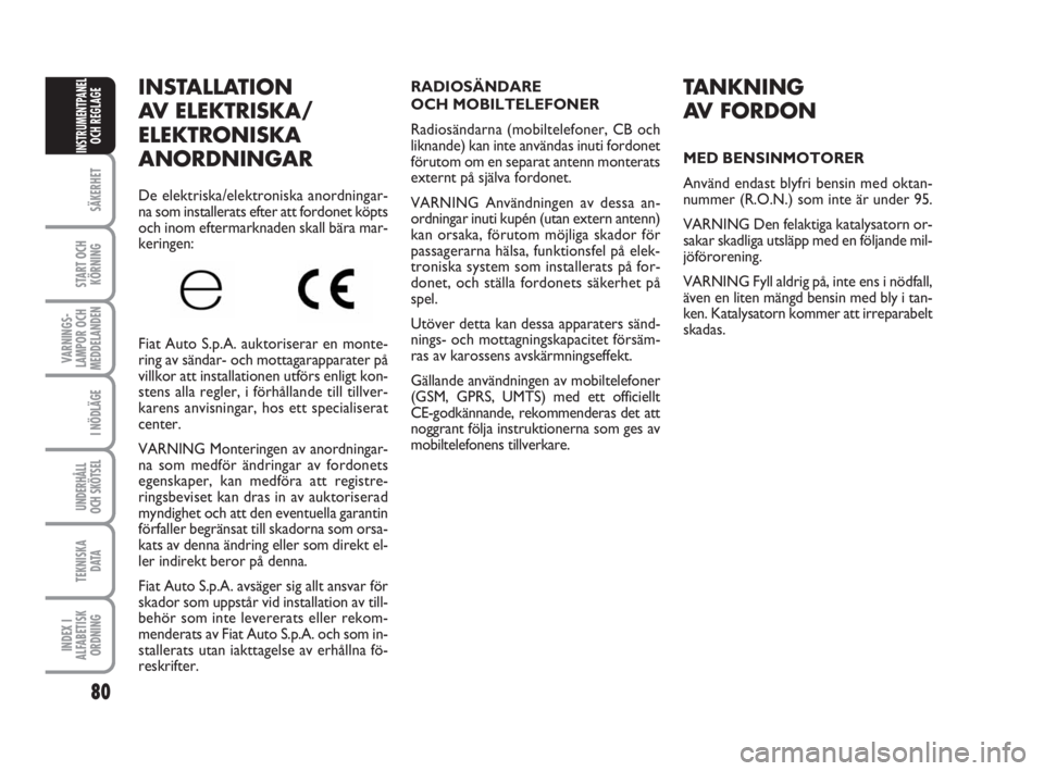 FIAT FIORINO 2013  Drift- och underhållshandbok (in Swedish) 80
SÄKERHET
START OCH
KÖRNING
VARNINGS-
LAMPOR OCH
MEDDELANDEN
I NÖDLÄGE
UNDERHÅLL
OCH SKÖTSEL
TEKNISKA
D ATA
INDEX I
ALFABETISK
ORDNING
INSTRUMENTPANEL
OCH REGLAGE
INSTALLATION
AV ELEKTRISKA/
E