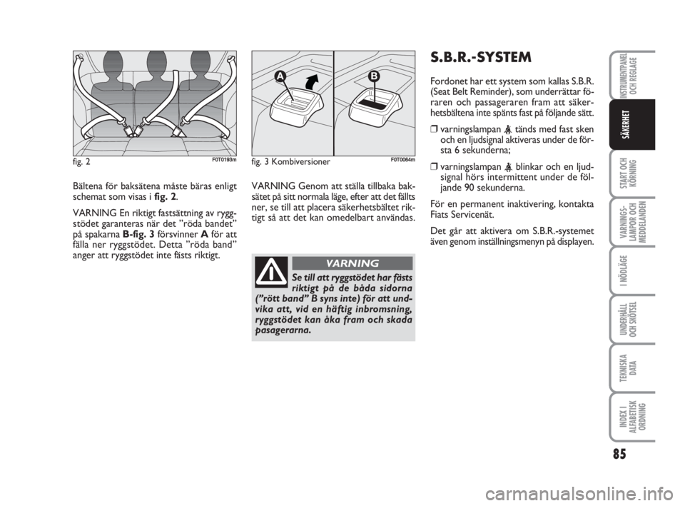 FIAT FIORINO 2013  Drift- och underhållshandbok (in Swedish) Bältena för baksätena måste bäras enligt
schemat som visas i fig. 2.
VARNING En riktigt fastsättning av rygg-
stödet garanteras när det ”röda bandet”
på spakarna B-fig. 3försvinner Afö
