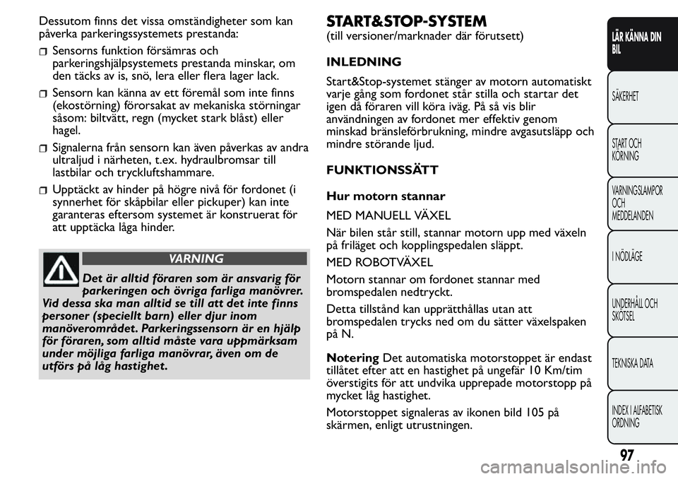 FIAT FIORINO 2017 Drift- och underhållshandbok (in Swedish) Dessutom finns det vissa omständigheter som kan
påverka parkeringssystemets prestanda:
Sensorns funktion försämras och
parkeringshjälpsystemets prestanda minskar, om
den täcks av is, snö, lera FIAT FIORINO 2017 Drift- och underhållshandbok (in Swedish) Dessutom finns det vissa omständigheter som kan
påverka parkeringssystemets prestanda:
Sensorns funktion försämras och
parkeringshjälpsystemets prestanda minskar, om
den täcks av is, snö, lera